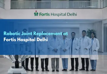 Robotic Joint Replacement at Fortis Hospital Delhi